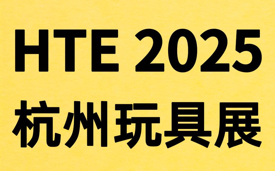 HTE 2025第三届杭州玩具展览会暨玩具跨境电商选品会&直播供应链采购会